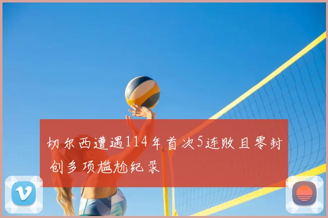 切尔西遭遇114年首次5连败且零封 创多项尴尬纪录