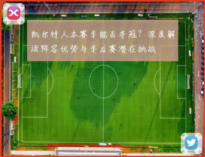 凯尔特人本赛季能否夺冠?深度解读阵容优势与季后赛潜在挑战