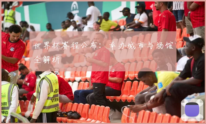 世界杯赛程公布:举办城市与场馆全解析