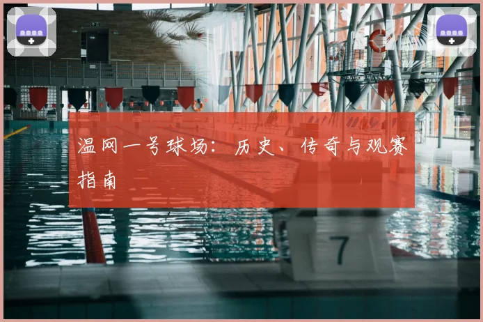 温网一号球场：历史、传奇与观赛指南