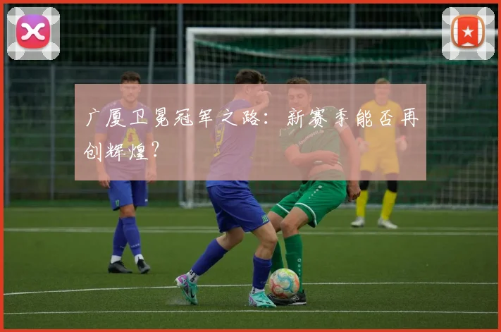 广厦卫冕冠军之路:新赛季能否再创辉煌?