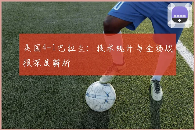 美国4-1巴拉圭:技术统计与全场战报深度解析