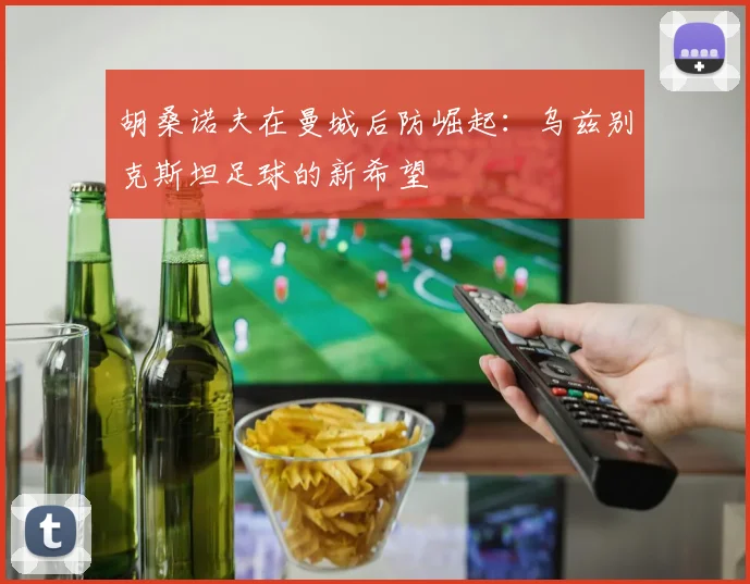 胡桑诺夫在曼城后防崛起：乌兹别克斯坦足球的新希望