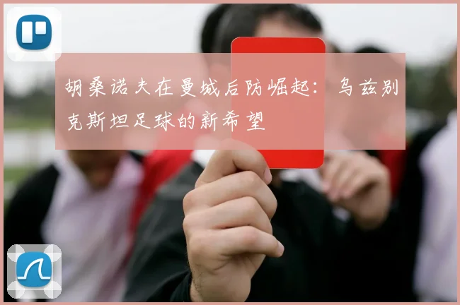 胡桑诺夫在曼城后防崛起：乌兹别克斯坦足球的新希望