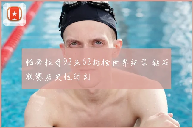 帕蒂拉奇92米62标枪世界纪录 钻石联赛历史性时刻